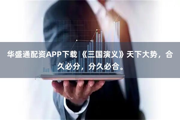 华盛通配资APP下载 《三国演义》天下大势，合久必分，分久必合。