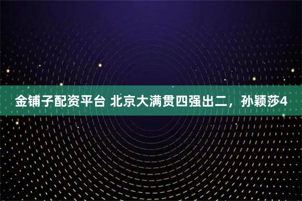 金铺子配资平台 北京大满贯四强出二，孙颖莎4