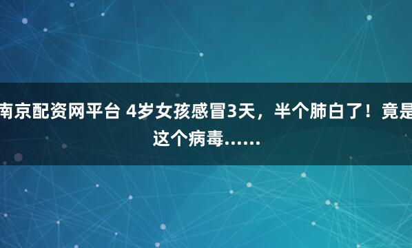 南京配资网平台 4岁女孩感冒3天，半个肺白了！竟是这个病毒......