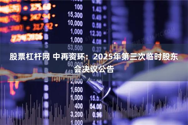 股票杠杆网 中再资环：2025年第三次临时股东会决议公告