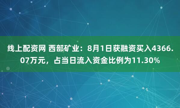 线上配资网 西部矿业：8月1日获融资买入4366.07万元，占当日流入资金比例为11.30%