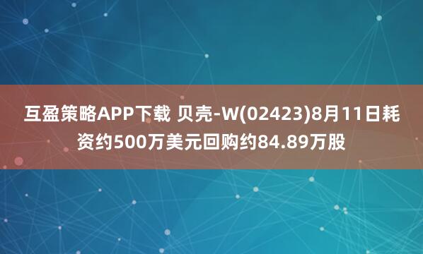 互盈策略APP下载 贝壳-W(02423)8月11日耗资约500万美元回购约84.89万股