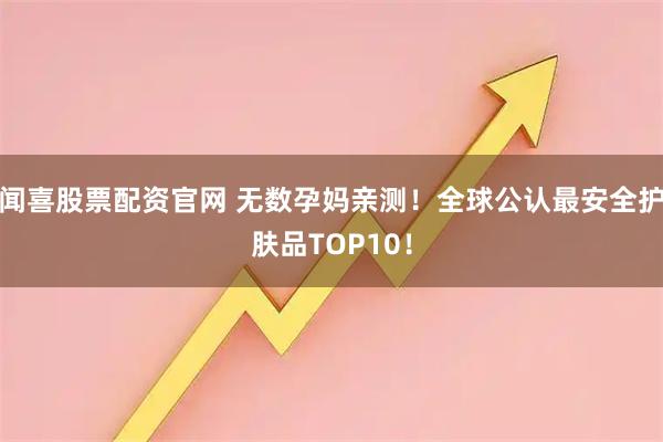 闻喜股票配资官网 无数孕妈亲测!全球公认最安全护肤品TOP10!