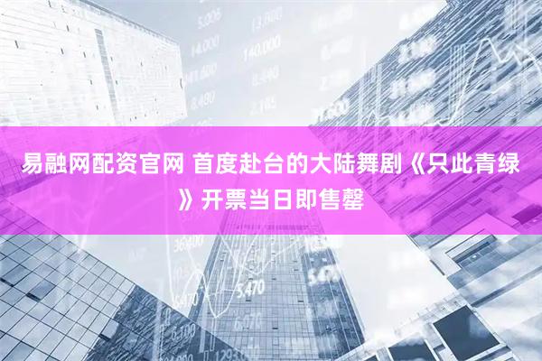 易融网配资官网 首度赴台的大陆舞剧《只此青绿》开票当日即售罄